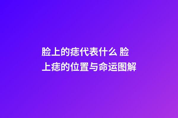 脸上的痣代表什么 脸上痣的位置与命运图解